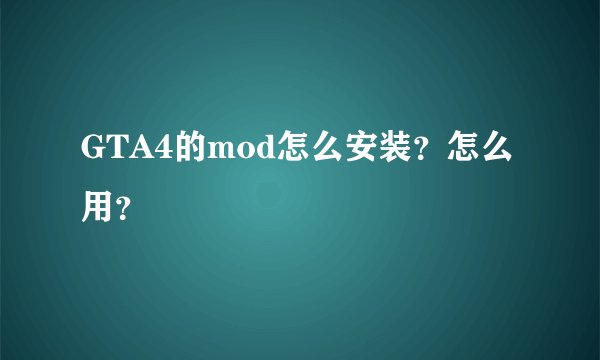 GTA4的mod怎么安装？怎么用？