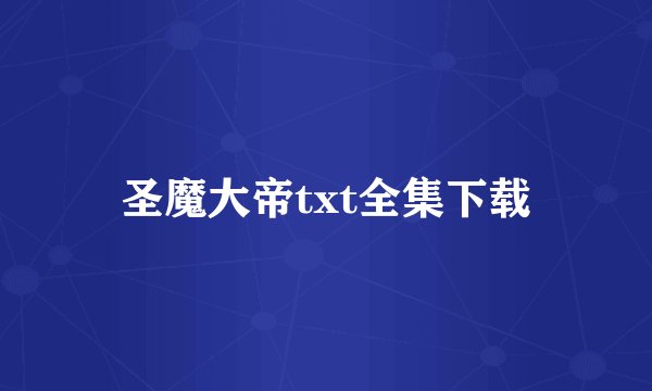圣魔大帝txt全集下载