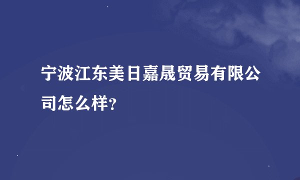 宁波江东美日嘉晟贸易有限公司怎么样？