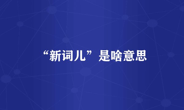 “新词儿”是啥意思
