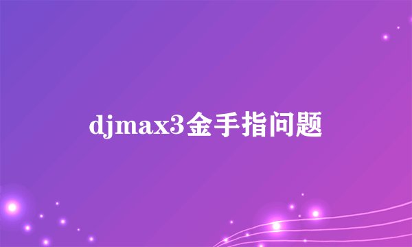 djmax3金手指问题