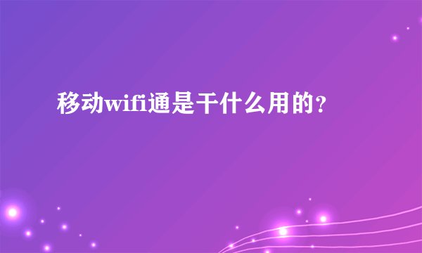 移动wifi通是干什么用的？