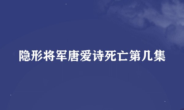隐形将军唐爱诗死亡第几集