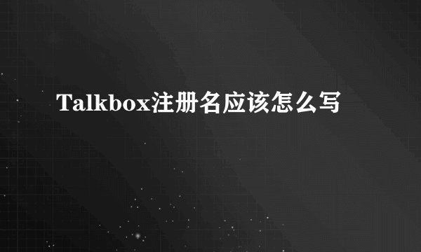 Talkbox注册名应该怎么写