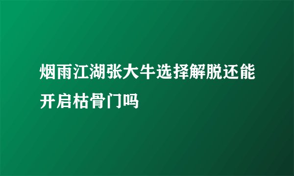 烟雨江湖张大牛选择解脱还能开启枯骨门吗