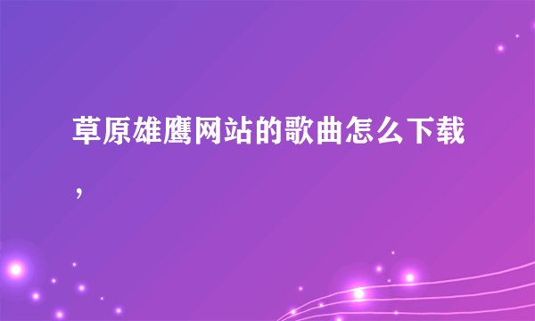 草原雄鹰网站的歌曲怎么下载，