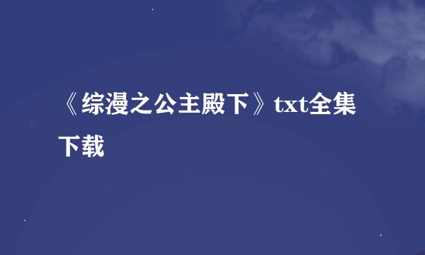 《综漫之公主殿下》txt全集下载