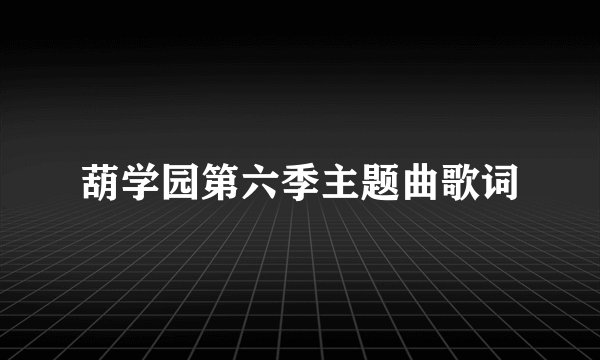 葫学园第六季主题曲歌词