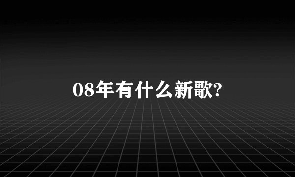 08年有什么新歌?