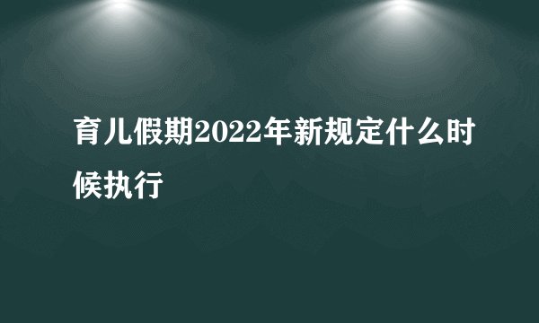 育儿假期2022年新规定什么时候执行