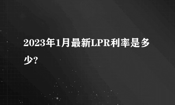 2023年1月最新LPR利率是多少?