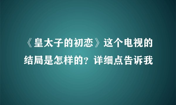 《皇太子的初恋》这个电视的结局是怎样的？详细点告诉我