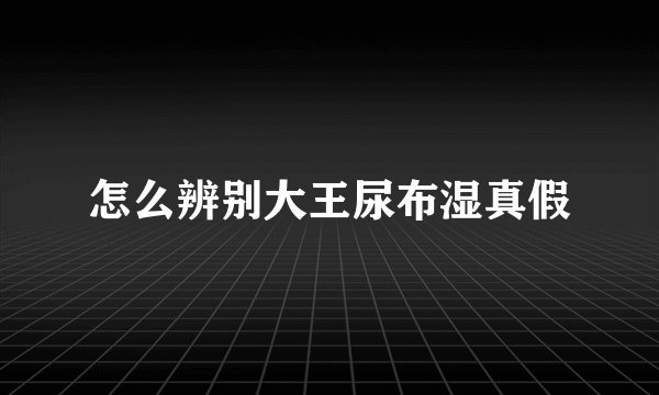 怎么辨别大王尿布湿真假