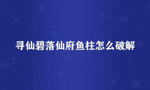 寻仙碧落仙府鱼柱怎么破解