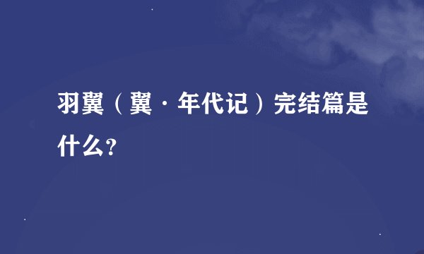 羽翼（翼·年代记）完结篇是什么？