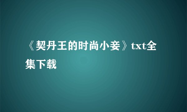 《契丹王的时尚小妾》txt全集下载