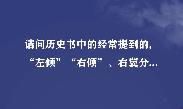 请问历史书中的经常提到的,“左倾”“右倾”、右翼分子,极右势力具体...