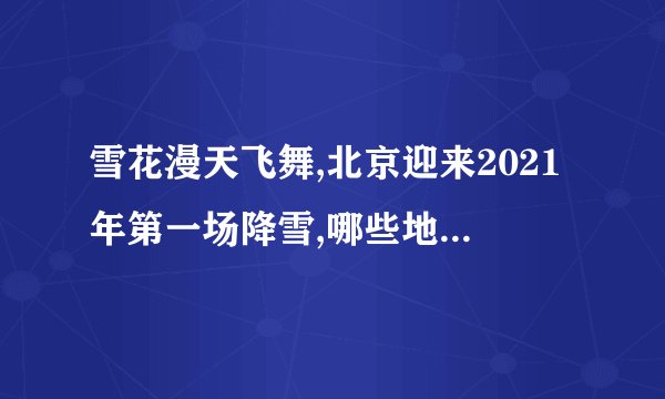 雪花漫天飞舞,北京迎来2021年第一场降雪,哪些地方从未下过雪?_百度...