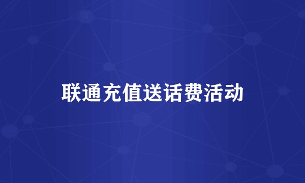 联通充值送话费活动