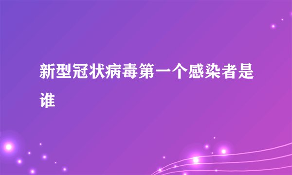 新型冠状病毒第一个感染者是谁