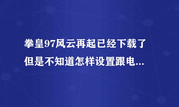 拳皇97风云再起已经下载了 但是不知道怎样设置跟电脑玩  都是英文哪位高手指点一下 谢谢