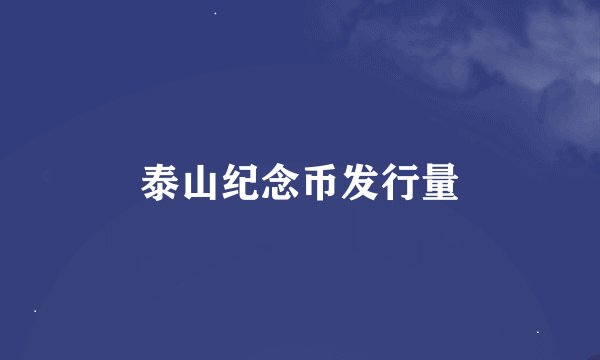 泰山纪念币发行量