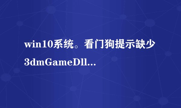 win10系统。看门狗提示缺少3dmGameDll.dll，已经不知道怎么办了，隔离区没看见这个文件啊，求解。