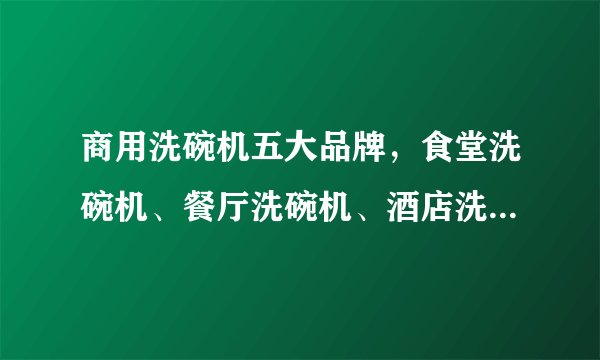 商用洗碗机五大品牌，食堂洗碗机、餐厅洗碗机、酒店洗碗机哪个牌子好？