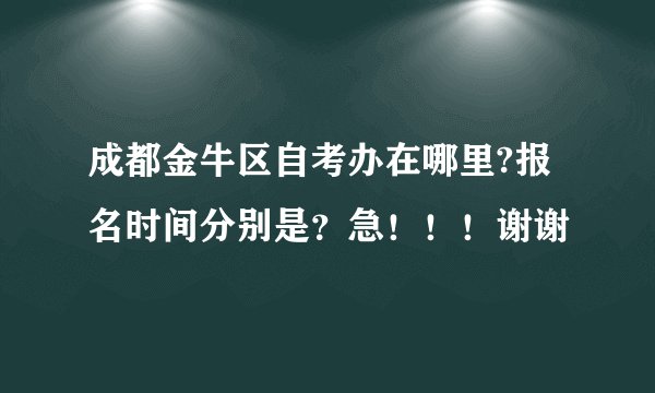 成都金牛区自考办在哪里?报名时间分别是？急！！！谢谢