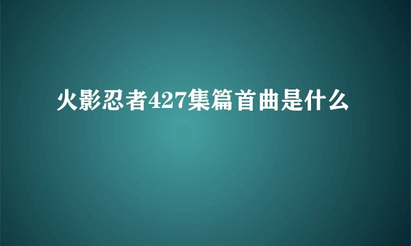 火影忍者427集篇首曲是什么