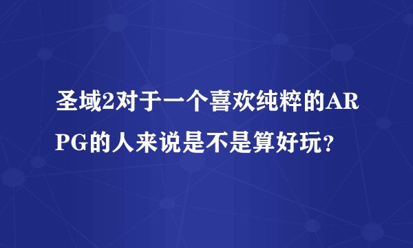 圣域2对于一个喜欢纯粹的ARPG的人来说是不是算好玩？