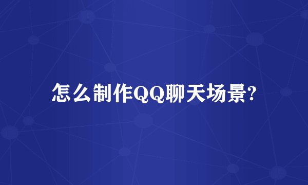 怎么制作QQ聊天场景?