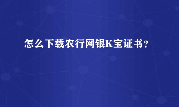 怎么下载农行网银K宝证书？