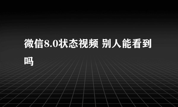 微信8.0状态视频 别人能看到吗