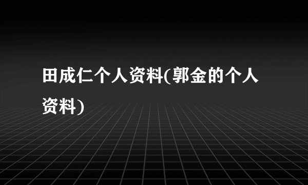 田成仁个人资料(郭金的个人资料)