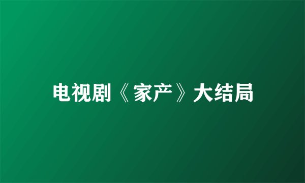 电视剧《家产》大结局