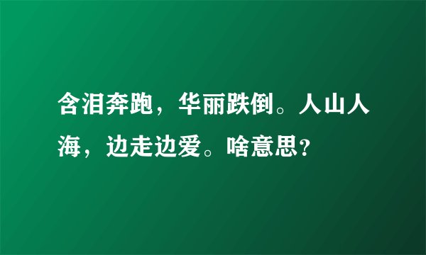 含泪奔跑，华丽跌倒。人山人海，边走边爱。啥意思？
