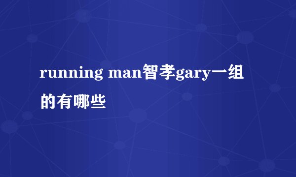 running man智孝gary一组的有哪些