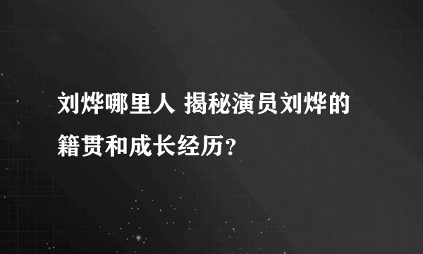 刘烨哪里人 揭秘演员刘烨的籍贯和成长经历？