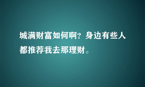 城满财富如何啊？身边有些人都推荐我去那理财。