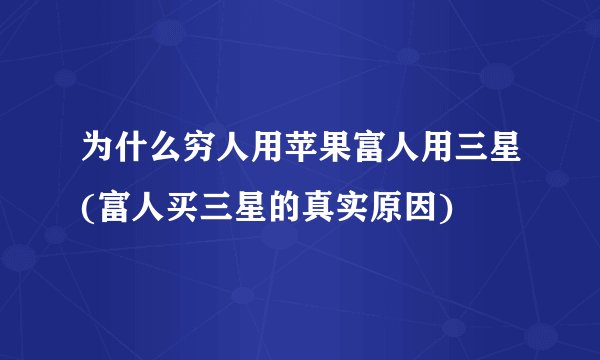 为什么穷人用苹果富人用三星(富人买三星的真实原因)