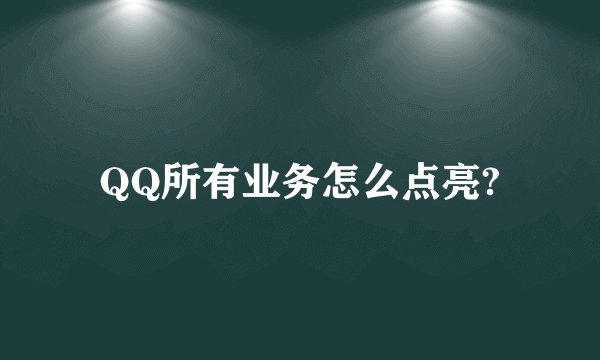 QQ所有业务怎么点亮?