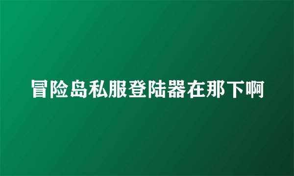 冒险岛私服登陆器在那下啊