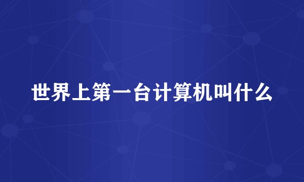 世界上第一台计算机叫什么