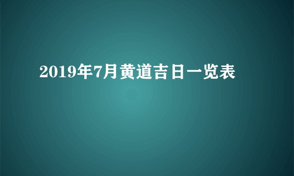 2019年7月黄道吉日一览表
