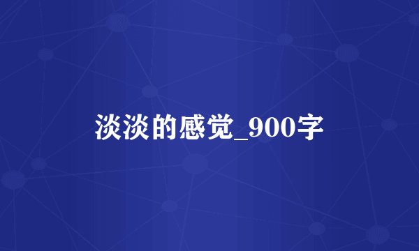 淡淡的感觉_900字