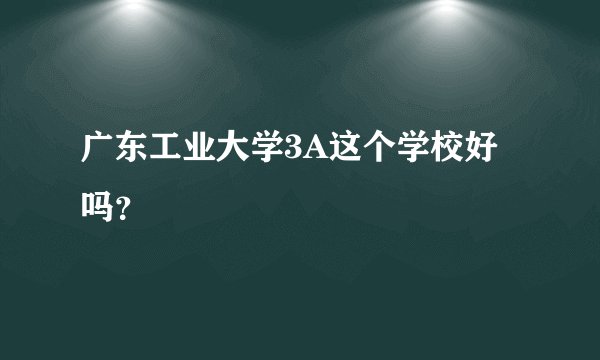 广东工业大学3A这个学校好吗？