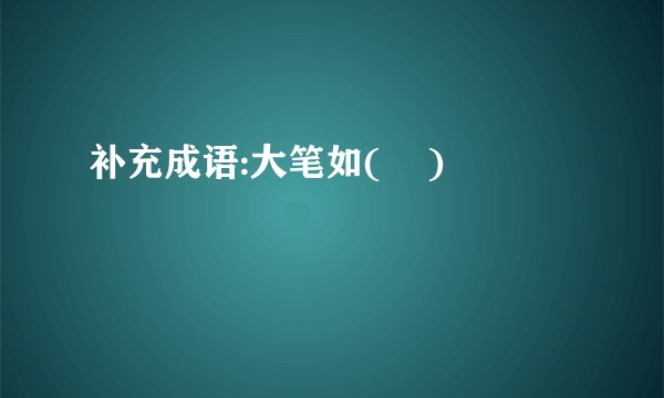 补充成语:大笔如(    )