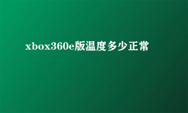 xbox360e版温度多少正常