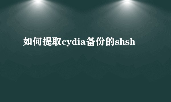 如何提取cydia备份的shsh